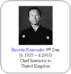 Flowchart: Alternate Process: Enoeda Keinosuke 9th Dan (b.1935  d.2003)
Chief Instructor to
United Kingdom
